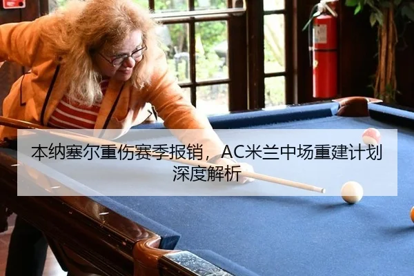 本纳塞尔重伤赛季报销，AC米兰中场重建计划深度解析