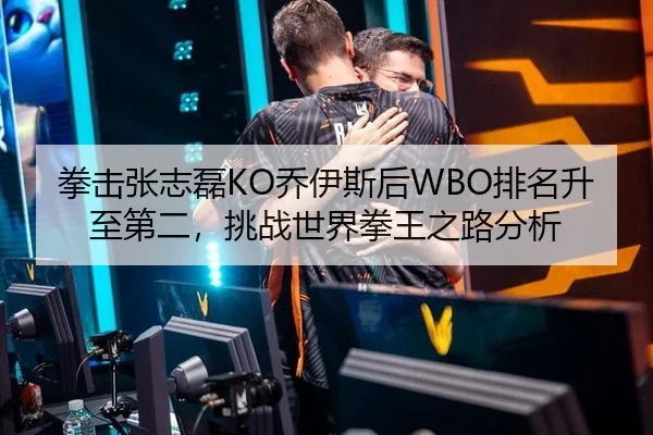 拳击张志磊KO乔伊斯后WBO排名升至第二，挑战世界拳王之路分析