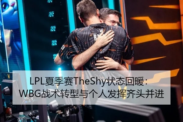 LPL夏季赛TheShy状态回暖：WBG战术转型与个人发挥齐头并进
